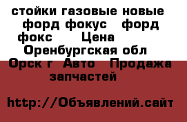 стойки газовые новые  форд-фокус-2.форд-фокс-1  › Цена ­ 2 700 - Оренбургская обл., Орск г. Авто » Продажа запчастей   